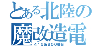 とある北陸の魔改造電車（４１５系８００番台）