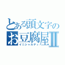 とある頭文字のお豆腐屋Ⅱ（イニシャルディ）