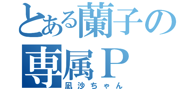 とある蘭子の専属Ｐ（凪沙ちゃん）