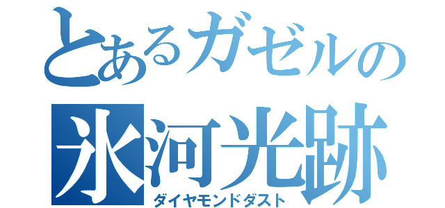 とあるガゼルの氷河光跡（ダイヤモンドダスト）