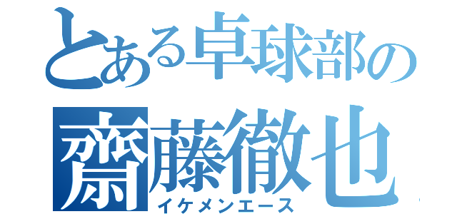 とある卓球部の齋藤徹也（イケメンエース）