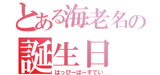 とある海老名の誕生日（はっぴーばーすでい）