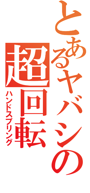 とあるヤバシの超回転（ハンドスプリング）