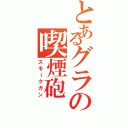 とあるグラの喫煙砲（スモークガン）