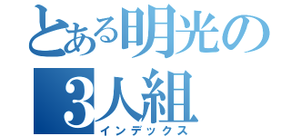 とある明光の３人組（インデックス）