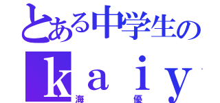 とある中学生のｋａｉｙｕ）＿。（海優）