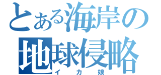 とある海岸の地球侵略者（イカ娘）