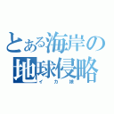 とある海岸の地球侵略者（イカ娘）