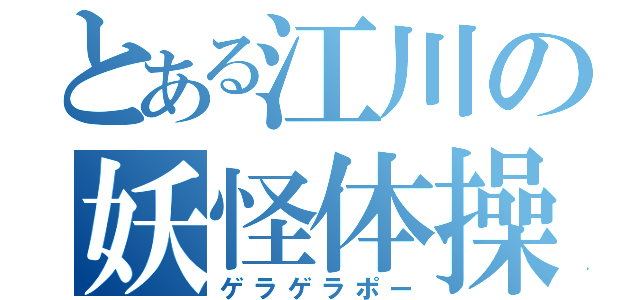 とある江川の妖怪体操（ゲラゲラポー）