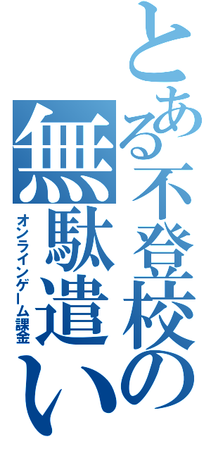 とある不登校の無駄遣い（オンラインゲーム課金）