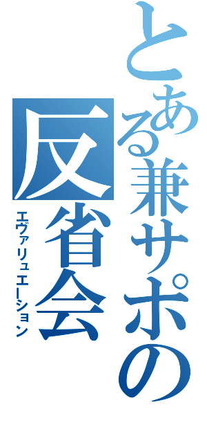 とある兼サポの反省会（エヴァリュエーション）