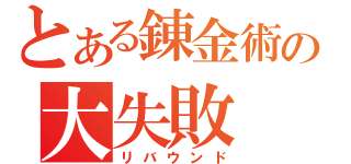 とある錬金術の大失敗（リバウンド）