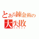 とある錬金術の大失敗（リバウンド）