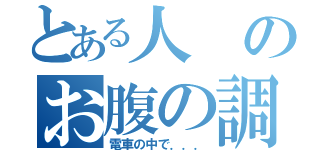 とある人のお腹の調子（電車の中で．．．）