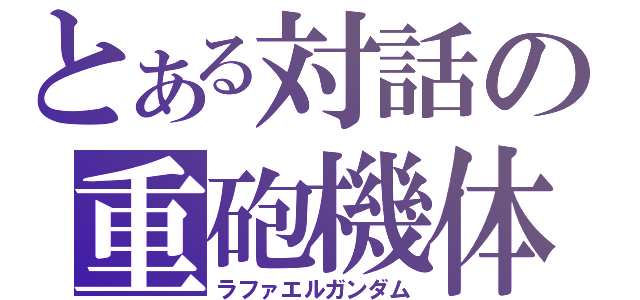 とある対話の重砲機体（ラファエルガンダム）