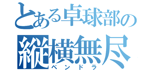 とある卓球部の縦横無尽（ペンドラ）