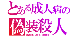 とある成人病の偽装殺人（微細弾痕、点シミ、核種針弾）