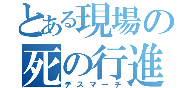 とある現場の死の行進（デスマーチ）