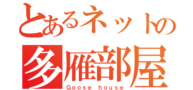 とあるネットの多雁部屋（Ｇｏｏｓｅ ｈｏｕｓｅ）