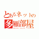 とあるネットの多雁部屋（Ｇｏｏｓｅ ｈｏｕｓｅ）