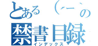 とある（´ー｀）の禁書目録（インデックス）