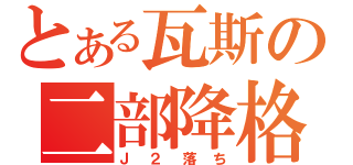 とある瓦斯の二部降格（Ｊ２落ち）