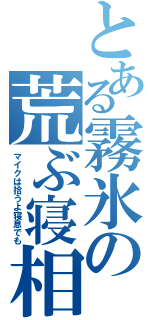 とある霧氷の荒ぶ寝相（マイクは拾うよ寝息でも）