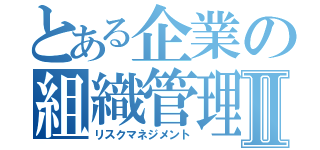 とある企業の組織管理Ⅱ（リスクマネジメント）