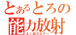 とあるとろの能力放射（ＡＩＭスロアー）