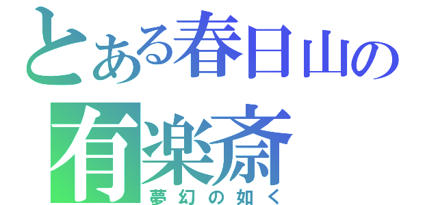 とある春日山の有楽斎（夢幻の如く）