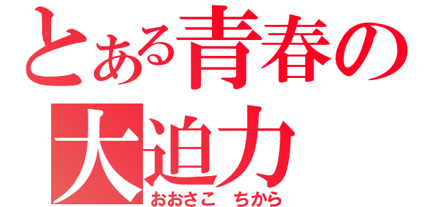 とある青春の大迫力（おおさこ　ちから）