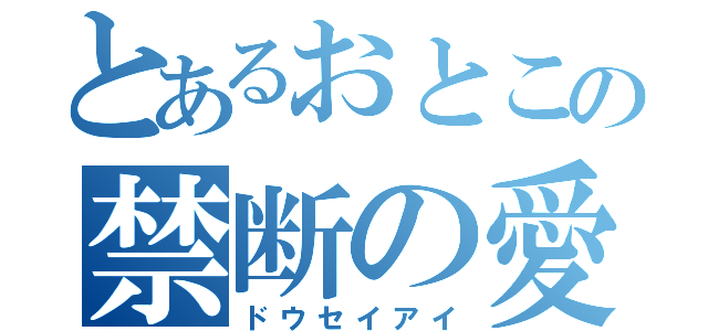 とあるおとこの禁断の愛（ドウセイアイ）