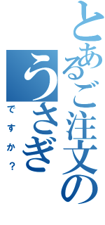 とあるご注文のうさぎ（ですか？）