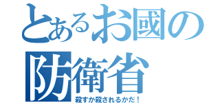 とあるお國の防衛省（殺すか殺されるかだ！）