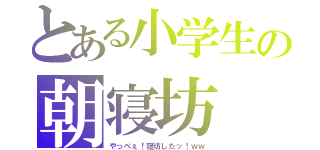 とある小学生の朝寝坊（やっべぇ！寝坊したッ！ｗｗ）