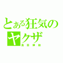 とある狂気のヤクザ（島田紳助）