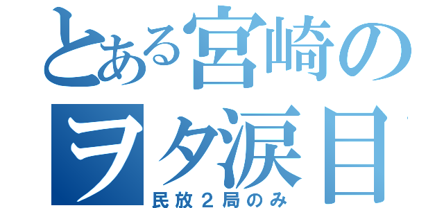 とある宮崎のヲタ涙目（民放２局のみ）