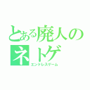 とある廃人のネトゲ（エンドレスゲーム）