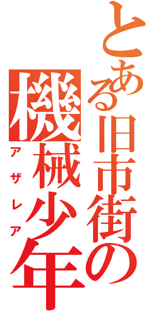 とある旧市街の機械少年（アザレア）