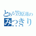 とある笠原蓮のみつきりりか（夜性交尾）