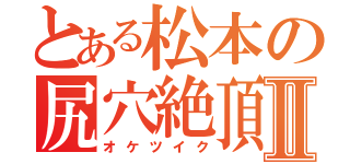 とある松本の尻穴絶頂Ⅱ（オケツイク）