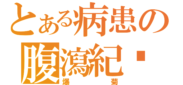 とある病患の腹瀉紀錄（爆菊）