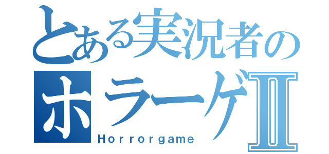 とある実況者のホラーゲームⅡ（Ｈｏｒｒｏｒｇａｍｅ）