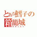 とある鱈子の箱籠城（ひきこもり）