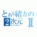 とある緒方の２次元Ⅱ（サブカルチャー）