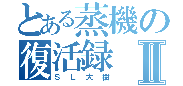 とある蒸機の復活録Ⅱ（ＳＬ大樹）