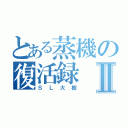 とある蒸機の復活録Ⅱ（ＳＬ大樹）