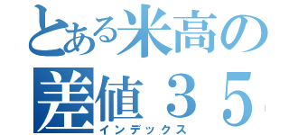 とある米高の差値３５（インデックス）