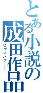 とある小説の成田作品（ヒャッハァー！）