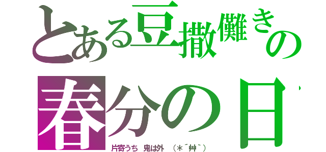 とある豆撒儺きの春分の日（片寄うち　鬼は外　（＊´艸｀））